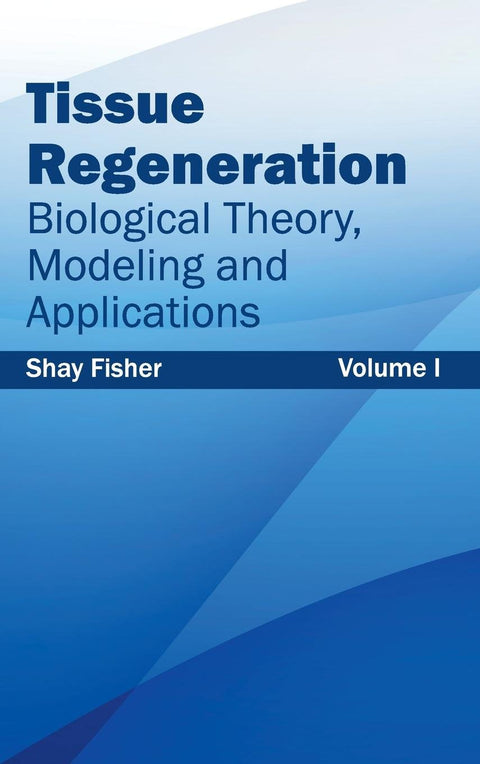 Tissue Regeneration: Biological Theory, Modeling And Applications (Volume I)