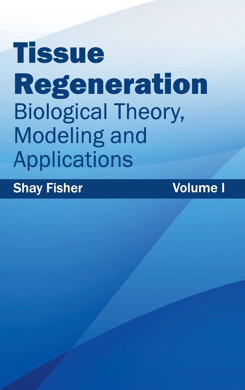 Tissue Regeneration: Biological Theory, Modeling And Applications (Volume I)