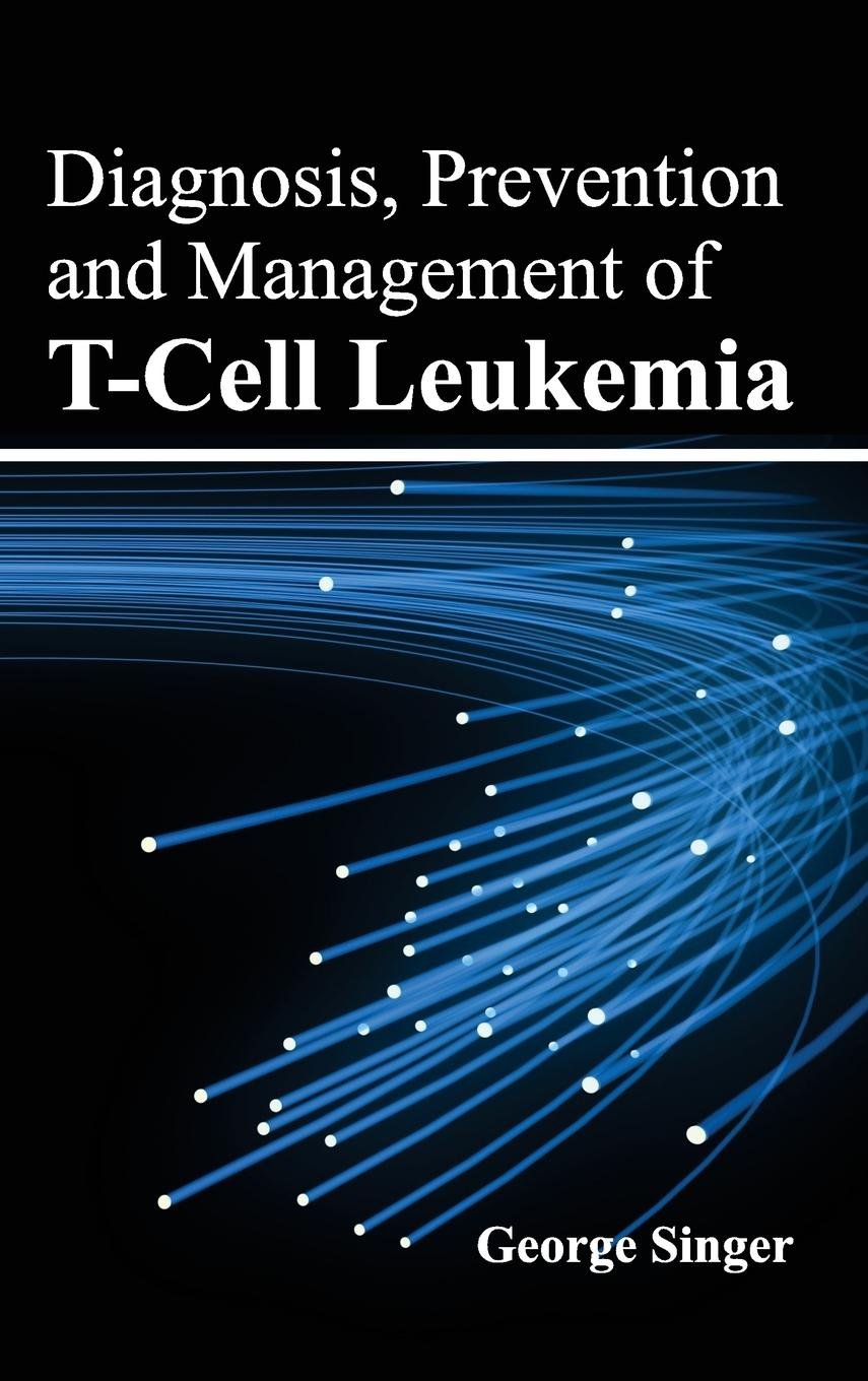 Diagnosis, Prevention And Management Of T-Cell Leukemia : 1/E 2015