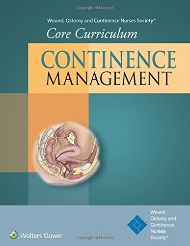 WOUND, OSTOMY AND CONTINENCE NURSES SOCIETY CORE CURRICULUM: CONTINENCE MANAGEMENT 1ST EDITION 2015